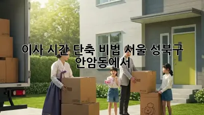 이사 시간 단축 비법: 서울 성북구 안암동에서