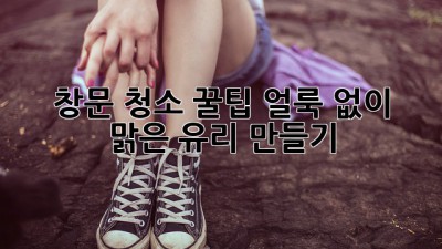 ✨ 창문 청소 꿀팁: 얼룩 없이 맑은 유리 만들기 ✨