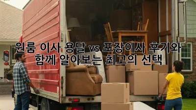원룸 이사, 용달 vs 포장이사? 후기와 함께 알아보는 최고의 선택!