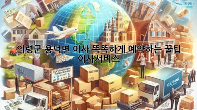 의령군 용덕면 이사, 똑똑하게 예약하는 꿀팁 🍯 #이사서비스